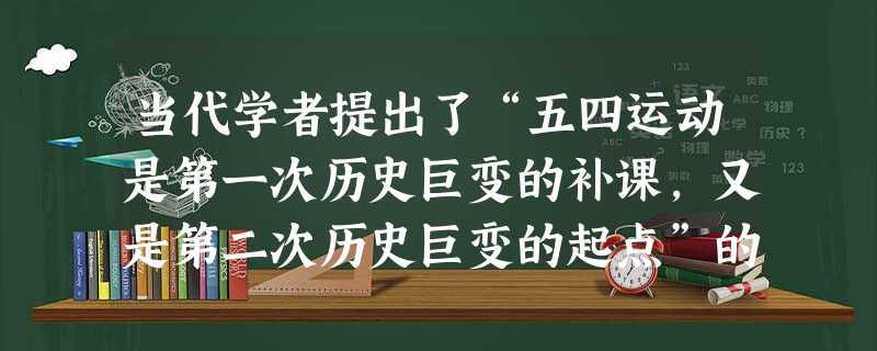 当代学者提出了“五四运动是第一次历史巨变的补课,又是第二次历史巨变的起点”的观点。此观点主要认为五四运动是中国A.旧民主主义革命完成和新民主主义开始的标志B.旧 当代学者提出了“五四运动是第一次历史巨变的补课,又是第二次历史巨变的起点”的观点。此观点主要认为五四运动是中国A.旧民主主义革命完成和新民主主义开始的标志B.旧