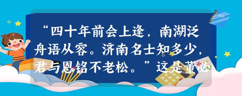 “四十年前会上逢,南湖泛舟语从容。济南名士知多少,君与恩铭不老松。”这是董必武同志于20世纪60年代写的一首诗。诗中“四十年前会上逢”的“会”是指 “四十年前会上逢,南湖泛舟语从容。济南名士知多少,君与恩铭不老松。”这是董必武同志于20世纪60年代写的一首诗。诗中“四十年前会上逢”的“会”是指