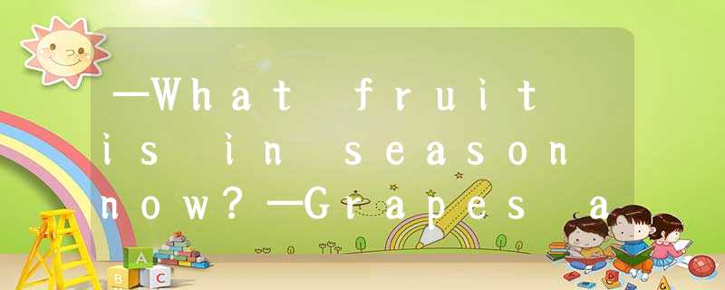 —What fruit is in season now?—Grapes and peaches, ______.A.I knowB.I thinkC.I se —What fruit is in season now?—Grapes and peaches, ______.A.I knowB.I thinkC.I se