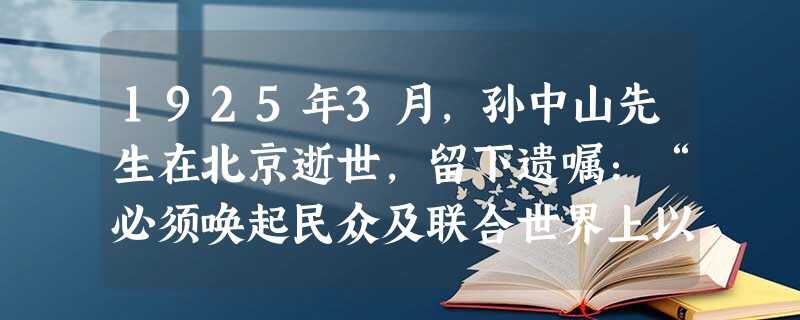 1925年3月,孙中山先生在北京逝世,留下遗嘱:“必须唤起民众及联合世界上以平等待我之民族,共同奋斗。”这里所说“共同奋斗”的主要成果是 1925年3月,孙中山先生在北京逝世,留下遗嘱:“必须唤起民众及联合世界上以平等待我之民族,共同奋斗。”这里所说“共同奋斗”的主要成果是