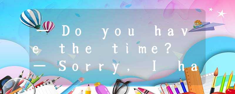 — Do you have the time? — Sorry, I have no watch. — ____ A.What a shame!B.Thank — Do you have the time? — Sorry, I have no watch. — ____ A.What a shame!B.Thank
