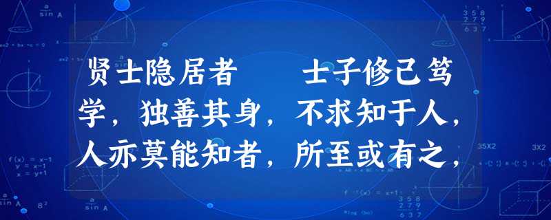 贤士隐居者 士子修己笃学,独善其身,不求知于人,人亦莫能知者,所至或有之,予每惜其无传。比得《 贤士隐居者 士子修己笃学,独善其身,不求知于人,人亦莫能知者,所至或有之,予每惜其无传。比得《