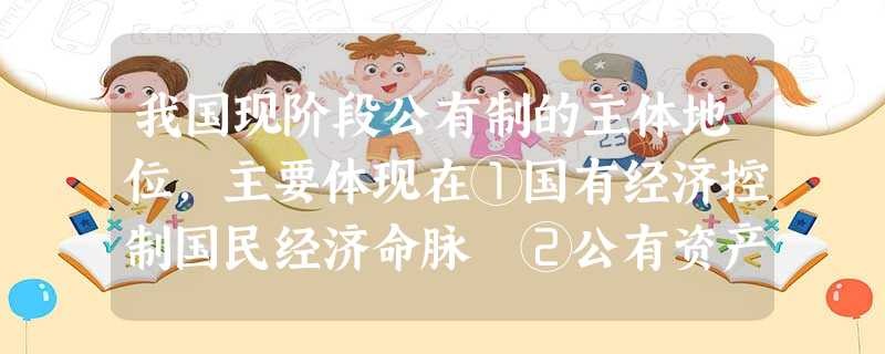 我国现阶段公有制的主体地位,主要体现在①国有经济控制国民经济命脉 ②公有资产在社会总资产中占优势 ③国有经济在社会总资产中占优势 ④对经济发展起主导作用A.①② 我国现阶段公有制的主体地位,主要体现在①国有经济控制国民经济命脉 ②公有资产在社会总资产中占优势 ③国有经济在社会总资产中占优势 ④对经济发展起主导作用A.①②
