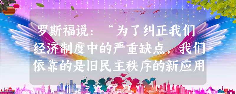 罗斯福说:“为了纠正我们经济制度中的严重缺点,我们依靠的是旧民主秩序的新应用。”这表明罗斯福新政的特点是A.在沿用传统的资本制度的前提下作出政策的调整B.在维护 罗斯福说:“为了纠正我们经济制度中的严重缺点,我们依靠的是旧民主秩序的新应用。”这表明罗斯福新政的特点是A.在沿用传统的资本制度的前提下作出政策的调整B.在维护