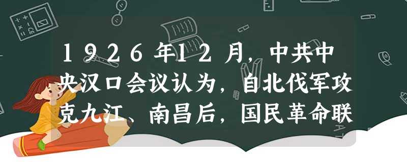 1926年12月,中共中央汉口会议认为,自北伐军攻克九江、南昌后,国民革命联合战线已发生“各种危险倾向”,“其中最严重的倾向是一方面民众运动勃起之日渐向左,一方 1926年12月,中共中央汉口会议认为,自北伐军攻克九江、南昌后,国民革命联合战线已发生“各种危险倾向”,“其中最严重的倾向是一方面民众运动勃起之日渐向左,一方