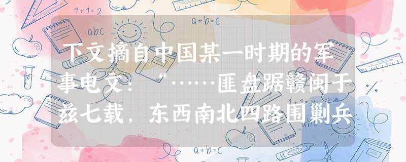 下文摘自中国某一时期的军事电文:“……匪盘踞赣闽于兹七载,东西南北四路围剿兵力达百余万,此次任匪从容脱围已为惋惜,迨其进入湖南……沿五岭山脉西窜而来,广西首当其 下文摘自中国某一时期的军事电文:“……匪盘踞赣闽于兹七载,东西南北四路围剿兵力达百余万,此次任匪从容脱围已为惋惜,迨其进入湖南……沿五岭山脉西窜而来,广西首当其