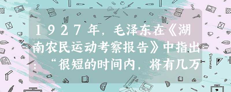 1927年,毛泽东在《湖南农民运动考察报告》中指出:“很短的时间内,将有几万万农民从中国中部、南部和北部各省起来,其势如暴风骤雨,迅猛异常,无论什么大的力量都将 1927年,毛泽东在《湖南农民运动考察报告》中指出:“很短的时间内,将有几万万农民从中国中部、南部和北部各省起来,其势如暴风骤雨,迅猛异常,无论什么大的力量都将