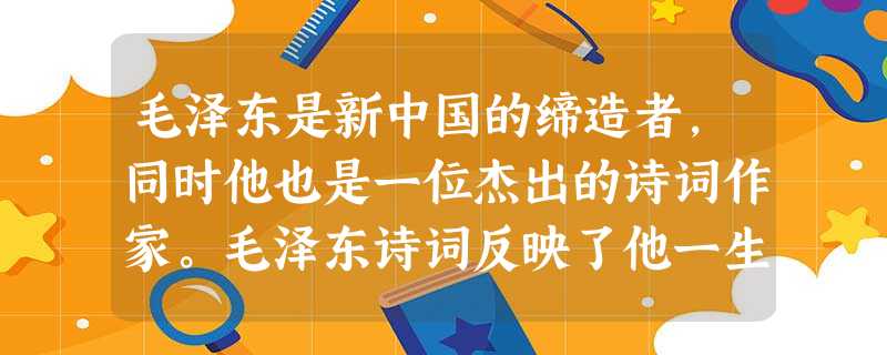 毛泽东是新中国的缔造者,同时他也是一位杰出的诗词作家。毛泽东诗词反映了他一生的心路历程,也是中国民主革命与社会主义建设的历史见证。根据毛泽东诗词所反映的历史事件 毛泽东是新中国的缔造者,同时他也是一位杰出的诗词作家。毛泽东诗词反映了他一生的心路历程,也是中国民主革命与社会主义建设的历史见证。根据毛泽东诗词所反映的历史事件
