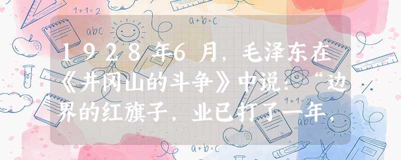 1928年6月,毛泽东在《井冈山的斗争》中说:“边界的红旗子,业已打了一年,……渐渐引起了附近省份工农士兵群众的希望。”文中的“红旗子”是指A.南京临时 1928年6月,毛泽东在《井冈山的斗争》中说:“边界的红旗子,业已打了一年,……渐渐引起了附近省份工农士兵群众的希望。”文中的“红旗子”是指A.南京临时