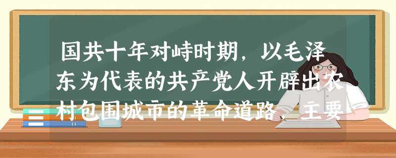 国共十年对峙时期,以毛泽东为代表的共产党人开辟出农村包围城市的革命道路,主要依据是A.总结了大革命失败的教训B.进攻长沙受挫C.中国的国情D.井冈山的自然条 国共十年对峙时期,以毛泽东为代表的共产党人开辟出农村包围城市的革命道路,主要依据是A.总结了大革命失败的教训B.进攻长沙受挫C.中国的国情D.井冈山的自然条