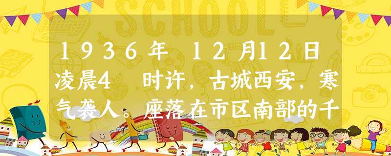 1936年 12月12日凌晨4 时许,古城西安,寒气袭人。座落在市区南部的千年宝塔——大雁塔正准备拂去一夜灰尘,抖擞精神,迎接又一个黎明。突然,一阵激烈的枪声 1936年 12月12日凌晨4 时许,古城西安,寒气袭人。座落在市区南部的千年宝塔——大雁塔正准备拂去一夜灰尘,抖擞精神,迎接又一个黎明。突然,一阵激烈的枪声