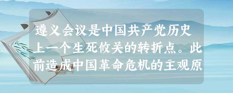 遵义会议是中国共产党历史上一个生死攸关的转折点。此前造成中国革命危机的主观原因是A.领导人犯了右倾投降主义错误B.“左”倾错误在党内占统治地位C.放弃农村包围城 遵义会议是中国共产党历史上一个生死攸关的转折点。此前造成中国革命危机的主观原因是A.领导人犯了右倾投降主义错误B.“左”倾错误在党内占统治地位C.放弃农村包围城