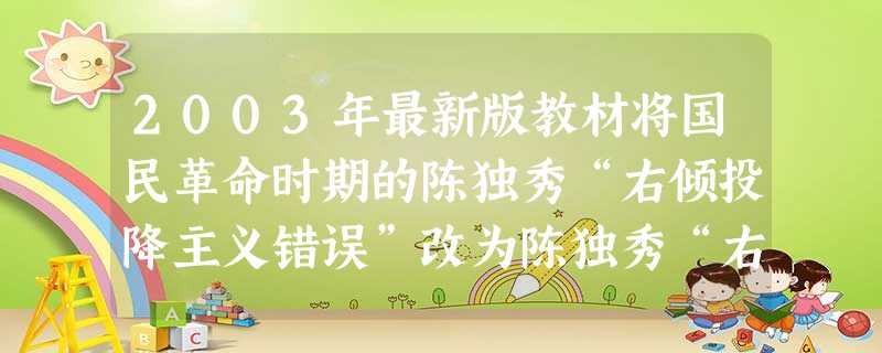2003年最新版教材将国民革命时期的陈独秀“右倾投降主义错误”改为陈独秀“右倾机会主义错误”。不再称作陈独秀“右倾投降主义错误”的依据中,哪一条是最重要的:A. 2003年最新版教材将国民革命时期的陈独秀“右倾投降主义错误”改为陈独秀“右倾机会主义错误”。不再称作陈独秀“右倾投降主义错误”的依据中,哪一条是最重要的:A.