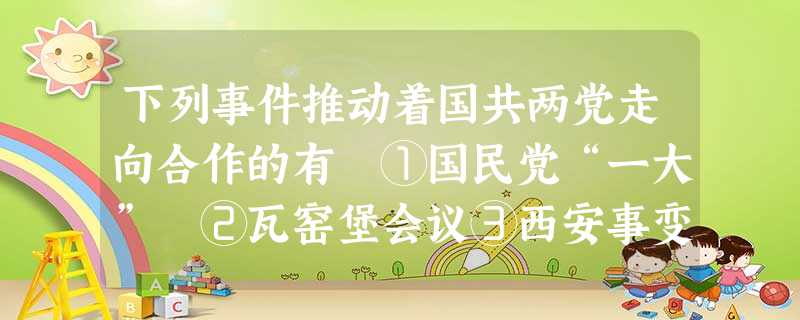 下列事件推动着国共两党走向合作的有 ①国民党“一大” ②瓦窑堡会议③西安事变④重庆谈判A.①② B.①②③ C①②③④ D.②③ 下列事件推动着国共两党走向合作的有 ①国民党“一大” ②瓦窑堡会议③西安事变④重庆谈判A.①② B.①②③ C①②③④ D.②③