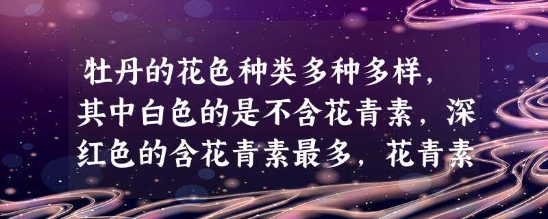 牡丹的花色种类多种多样,其中白色的是不含花青素,深红色的含花青素最多,花青素含量的多少决定着花瓣颜色的深浅,由两对独立遗传的基因(A和a,B和b)所 牡丹的花色种类多种多样,其中白色的是不含花青素,深红色的含花青素最多,花青素含量的多少决定着花瓣颜色的深浅,由两对独立遗传的基因(A和a,B和b)所