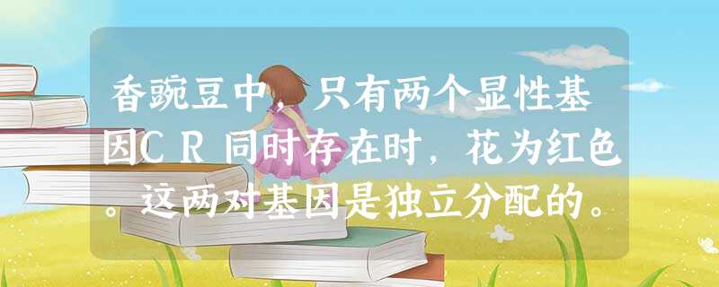 香豌豆中,只有两个显性基因CR同时存在时,花为红色。这两对基因是独立分配的。某一红花植株与另二植株杂交,所得结果如下:①与ccRR杂交,子代中的50%为红 香豌豆中,只有两个显性基因CR同时存在时,花为红色。这两对基因是独立分配的。某一红花植株与另二植株杂交,所得结果如下:①与ccRR杂交,子代中的50%为红