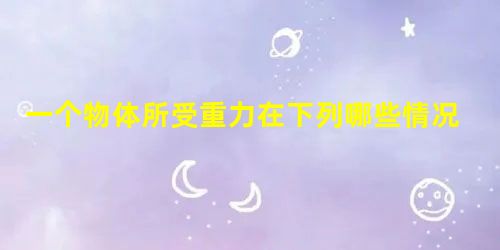 一个物体所受重力在下列哪些情况下要发生变化…A.把它放到水中,它被浮起B.把它从赤道拿到南极C.把它放到上升的电梯中D.把它送到月球上去 一个物体所受重力在下列哪些情况下要发生变化…A.把它放到水中,它被浮起B.把它从赤道拿到南极C.把它放到上升的电梯中D.把它送到月球上去