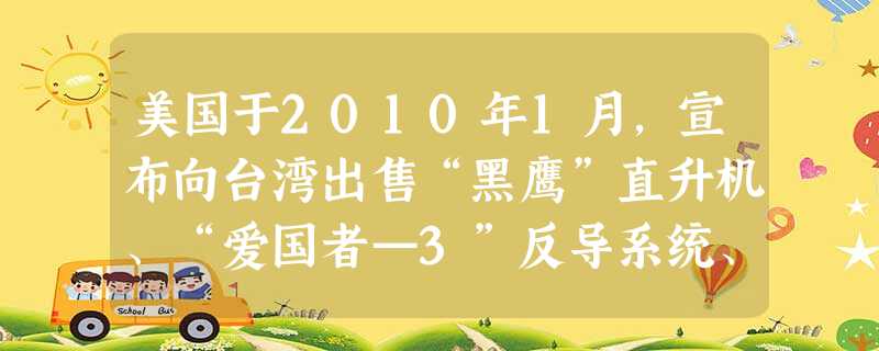 美国于2010年1月,宣布向台湾出售“黑鹰”直升机、“爱国者—3”反导系统、扫雷艇等新式武器装备;同年2月18日,美国总统奥巴 美国于2010年1月,宣布向台湾出售“黑鹰”直升机、“爱国者—3”反导系统、扫雷艇等新式武器装备;同年2月18日,美国总统奥巴