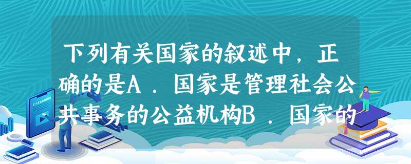 下列有关国家的叙述中,正确的是A.国家是管理社会公共事务的公益机构B.国家的性质是由生产力的发展水平决定的C.同一性质的国家都采用相同的政治制度D.国家是阶级矛 下列有关国家的叙述中,正确的是A.国家是管理社会公共事务的公益机构B.国家的性质是由生产力的发展水平决定的C.同一性质的国家都采用相同的政治制度D.国家是阶级矛