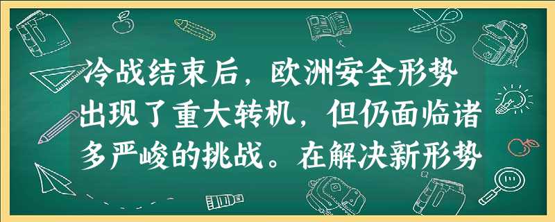 冷战结束后,欧洲安全形势出现了重大转机,但仍面临诸多严峻的挑战。在解决新形势下的欧洲安全问题时,国际组织和大国的交互作用直接决定着欧洲未来的安全走向。 冷战结束后,欧洲安全形势出现了重大转机,但仍面临诸多严峻的挑战。在解决新形势下的欧洲安全问题时,国际组织和大国的交互作用直接决定着欧洲未来的安全走向。