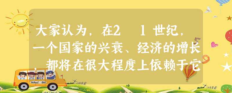 大家认为,在2 1世纪,一个国家的兴衰、经济的增长,都将在很大程度上依赖于它的高科技发展水平。这是因为A.一国的科技力量成为决定其国际地位的惟一因素B.科技实力 大家认为,在2 1世纪,一个国家的兴衰、经济的增长,都将在很大程度上依赖于它的高科技发展水平。这是因为A.一国的科技力量成为决定其国际地位的惟一因素B.科技实力
