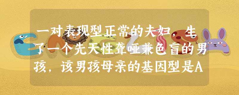 一对表现型正常的夫妇,生了一个先天性聋哑兼色盲的男孩,该男孩母亲的基因型是A.aaXBXB B.AAXBXb C.AaXbXb D.AaXBXb 一对表现型正常的夫妇,生了一个先天性聋哑兼色盲的男孩,该男孩母亲的基因型是A.aaXBXB B.AAXBXb C.AaXbXb D.AaXBXb
