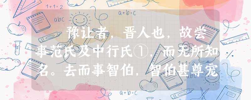 豫让者,晋人也,故尝事范氏及中行氏①,而无所知名。去而事智伯,智伯甚尊宠之。及智伯伐赵襄子,赵襄子与韩、魏合谋灭 豫让者,晋人也,故尝事范氏及中行氏①,而无所知名。去而事智伯,智伯甚尊宠之。及智伯伐赵襄子,赵襄子与韩、魏合谋灭