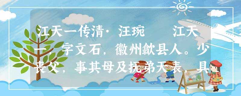 江天一传清·汪琬 江天一,字文石,徽州歙县人。少丧父,事其母及抚弟天表,具有至性。尝语人曰: 江天一传清·汪琬 江天一,字文石,徽州歙县人。少丧父,事其母及抚弟天表,具有至性。尝语人曰: