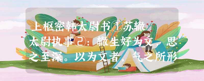 上枢密韩太尉书①苏辙 太尉执事②:辙生好为文,思之至深。以为文者,气之所形;然文不可以学而能, 上枢密韩太尉书①苏辙 太尉执事②:辙生好为文,思之至深。以为文者,气之所形;然文不可以学而能,