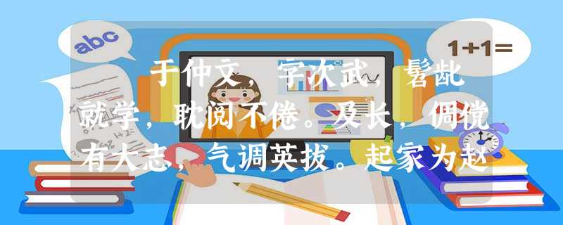 于仲文,字次武,髫龀就学,耽阅不倦。及长,倜傥有大志,气调英拔。起家为赵王属,寻迁安固太守。 高祖为丞相,尉迥 于仲文,字次武,髫龀就学,耽阅不倦。及长,倜傥有大志,气调英拔。起家为赵王属,寻迁安固太守。 高祖为丞相,尉迥