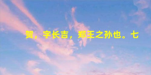贺,字长吉,郑王之孙也。七岁能辞章,名动京邑。韩愈、皇甫湜览其作,奇之而未信,曰:“若是古人,吾曹或不知,是今人,岂 贺,字长吉,郑王之孙也。七岁能辞章,名动京邑。韩愈、皇甫湜览其作,奇之而未信,曰:“若是古人,吾曹或不知,是今人,岂