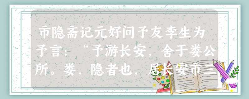 市隐斋记元好问予友李生为予言:“予游长安,舍于娄公所。娄,隐者也,居长安市三十年矣。家有小斋,号曰市隐,往来大夫士多为之赋 市隐斋记元好问予友李生为予言:“予游长安,舍于娄公所。娄,隐者也,居长安市三十年矣。家有小斋,号曰市隐,往来大夫士多为之赋