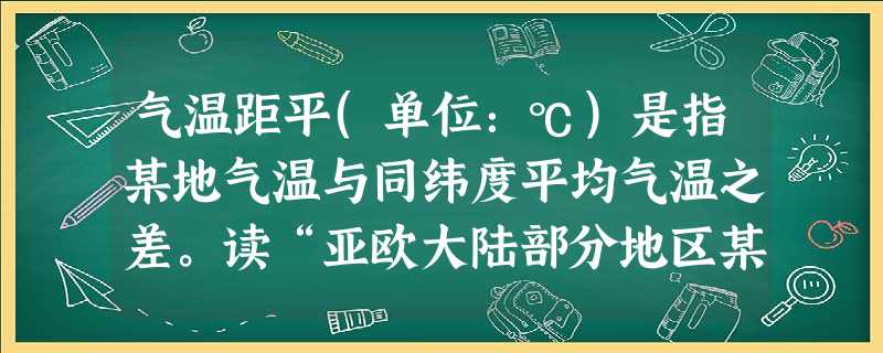 气温距平(单位:℃)是指某地气温与同纬度平均气温之差。读“亚欧大陆部分地区某季节气温等距平线图”,回答下面下列各题。小题1:影响该图中气温等距平线走向的主要因素 气温距平(单位:℃)是指某地气温与同纬度平均气温之差。读“亚欧大陆部分地区某季节气温等距平线图”,回答下面下列各题。小题1:影响该图中气温等距平线走向的主要因素