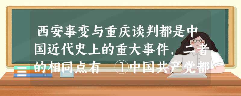西安事变与重庆谈判都是中国近代史上的重大事件,二者的相同点有 ①中国共产党都做出了积极的努力 ②毛泽东都直接参与其中③都初步出现了有利于中华民族的结 西安事变与重庆谈判都是中国近代史上的重大事件,二者的相同点有 ①中国共产党都做出了积极的努力 ②毛泽东都直接参与其中③都初步出现了有利于中华民族的结