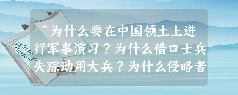 “为什么要在中国领土上进行军事演习?为什么借口士兵失踪动用大兵?为什么侵略者不撤兵回营,反叫中国守军撤出宛平?”这是美国记者斯诺在参加日军召开的一次 “为什么要在中国领土上进行军事演习?为什么借口士兵失踪动用大兵?为什么侵略者不撤兵回营,反叫中国守军撤出宛平?”这是美国记者斯诺在参加日军召开的一次