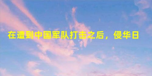 在遭到中国军队打击之后,侵华日军某部在一份报告中称:“其上级干部多为经验丰富干练之士,其统率才能十分高超,尤其对分散于广阔地区之多数小部队巧妙的指挥 在遭到中国军队打击之后,侵华日军某部在一份报告中称:“其上级干部多为经验丰富干练之士,其统率才能十分高超,尤其对分散于广阔地区之多数小部队巧妙的指挥