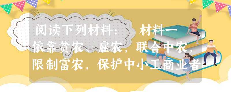 阅读下列材料: 材料一 依靠贫农、雇农,联合中农,限制富农,保护中小工商业者,消灭地主阶级,变封建半封建的土地所有制为农民的土地所有制。 阅读下列材料: 材料一 依靠贫农、雇农,联合中农,限制富农,保护中小工商业者,消灭地主阶级,变封建半封建的土地所有制为农民的土地所有制。