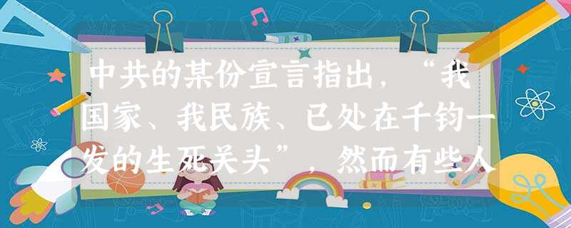 中共的某份宣言指出,“我国家、我民族、已处在千钧一发的生死关头”,然而有些人“数年以来,以‘不抵抗’政策出卖我领土,以‘攘外必先案内’武断宣传来进行内战和压迫一 中共的某份宣言指出,“我国家、我民族、已处在千钧一发的生死关头”,然而有些人“数年以来,以‘不抵抗’政策出卖我领土,以‘攘外必先案内’武断宣传来进行内战和压迫一