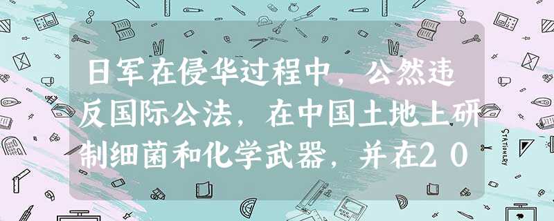 日军在侵华过程中,公然违反国际公法,在中国土地上研制细菌和化学武器,并在20个省实施细菌战和毒气战。主要在东北一带犯下罪行的日军细菌部队是A.甲午战争时期的日本 日军在侵华过程中,公然违反国际公法,在中国土地上研制细菌和化学武器,并在20个省实施细菌战和毒气战。主要在东北一带犯下罪行的日军细菌部队是A.甲午战争时期的日本