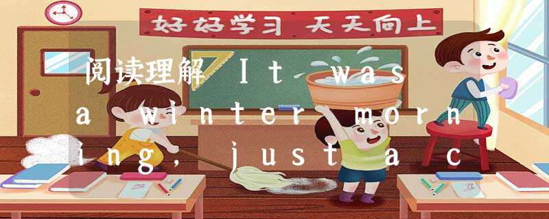 阅读理解 It was a winter morning, just a couple of weeks before Christmas 2005. W 阅读理解 It was a winter morning, just a couple of weeks before Christmas 2005. W