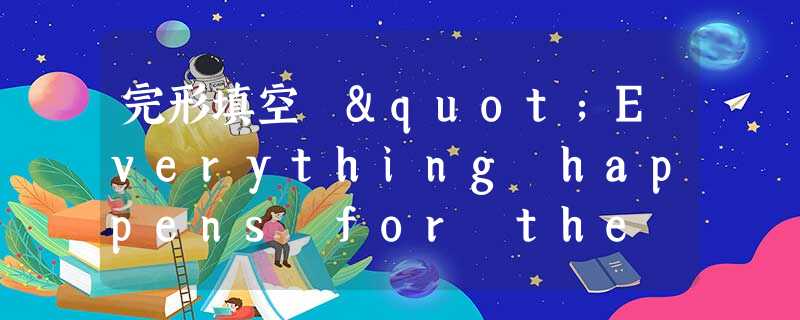 完形填空 "Everything happens for the best, "my mother said whenever I faced disap 完形填空 "Everything happens for the best, "my mother said whenever I faced disap