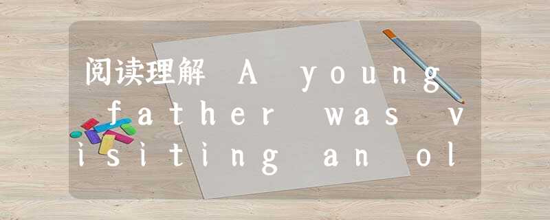 阅读理解 A young father was visiting an old neighbor.They were standing in the 阅读理解 A young father was visiting an old neighbor.They were standing in the