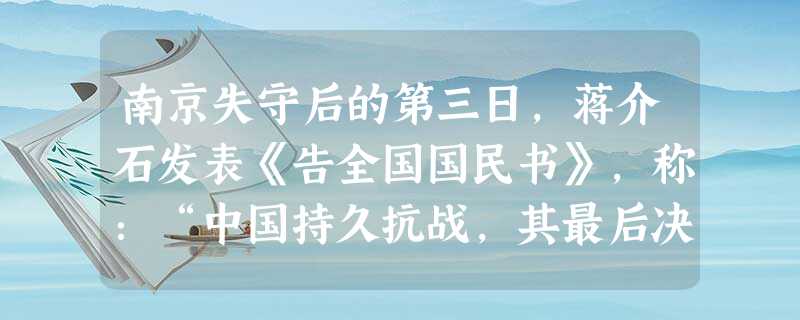 南京失守后的第三日,蒋介石发表《告全国国民书》,称:“中国持久抗战,其最后决胜之中心,不但不在南京,抑且不在各大都市,而实寄于全国之乡村与广大强固之民心;我全国 南京失守后的第三日,蒋介石发表《告全国国民书》,称:“中国持久抗战,其最后决胜之中心,不但不在南京,抑且不在各大都市,而实寄于全国之乡村与广大强固之民心;我全国