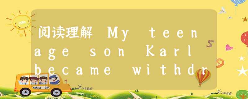 阅读理解 My teenage son Karl became withdrawn after his father died. As a singl 阅读理解 My teenage son Karl became withdrawn after his father died. As a singl