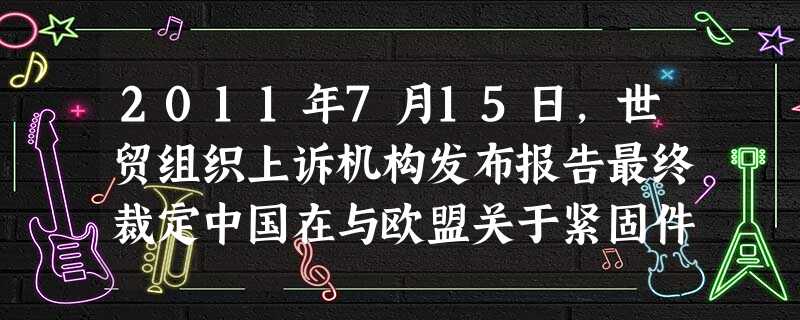 2011年7月15日,世贸组织上诉机构发布报告最终裁定中国在与欧盟关于紧固件的贸易争端中胜诉。世贸组织上诉机构在报告中裁决:欧盟《反倾销基本条例》第 2011年7月15日,世贸组织上诉机构发布报告最终裁定中国在与欧盟关于紧固件的贸易争端中胜诉。世贸组织上诉机构在报告中裁决:欧盟《反倾销基本条例》第