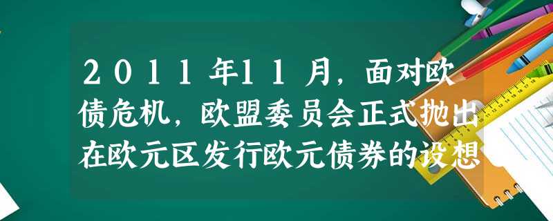 2011年11月,面对欧债危机,欧盟委员会正式抛出在欧元区发行欧元债券的设想。如果欧元债券成为现实,那么它将可以实现欧元区国家的信用“聚合”,成为稳 2011年11月,面对欧债危机,欧盟委员会正式抛出在欧元区发行欧元债券的设想。如果欧元债券成为现实,那么它将可以实现欧元区国家的信用“聚合”,成为稳
