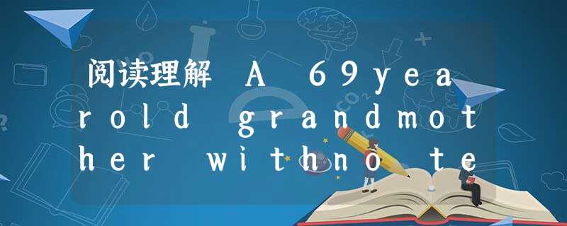 阅读理解 A 69yearold grandmother withno teeth of her own has eventually won a l 阅读理解 A 69yearold grandmother withno teeth of her own has eventually won a l