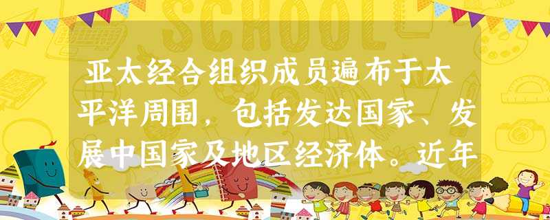 亚太经合组织成员遍布于太平洋周围,包括发达国家、发展中国家及地区经济体。近年来,该组织为加强区域经济合作做出了突出贡献。然而,亚太经合组织也面临着经济增长可持续 亚太经合组织成员遍布于太平洋周围,包括发达国家、发展中国家及地区经济体。近年来,该组织为加强区域经济合作做出了突出贡献。然而,亚太经合组织也面临着经济增长可持续