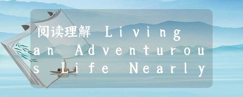 阅读理解 Living an Adventurous Life Nearly ten years ago, I was told that 阅读理解 Living an Adventurous Life Nearly ten years ago, I was told that
