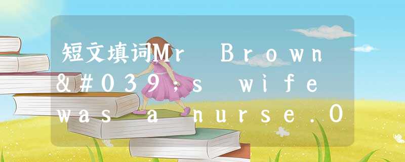 短文填词Mr Brown's wife was a nurse.One day he was driving her home________a g 短文填词Mr Brown's wife was a nurse.One day he was driving her home________a g